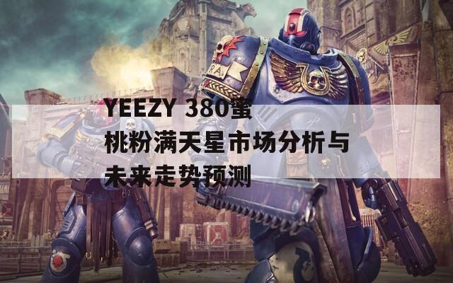 YEEZY 380蜜桃粉满天星市场分析与未来走势预测