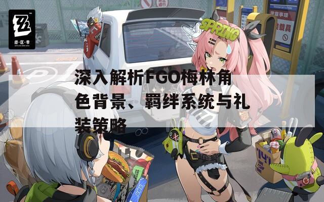 深入解析FGO梅林角色背景、羁绊系统与礼装策略