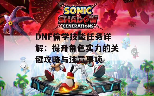 DNF偷学技能任务详解：提升角色实力的关键攻略与注意事项