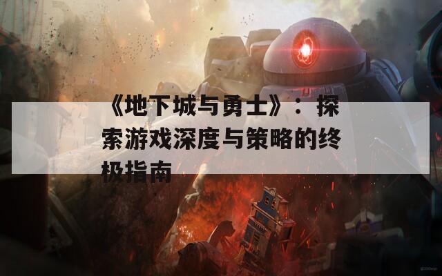 《地下城与勇士》：探索游戏深度与策略的终极指南