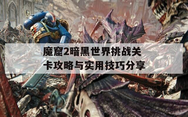 魔窟2暗黑世界挑战关卡攻略与实用技巧分享