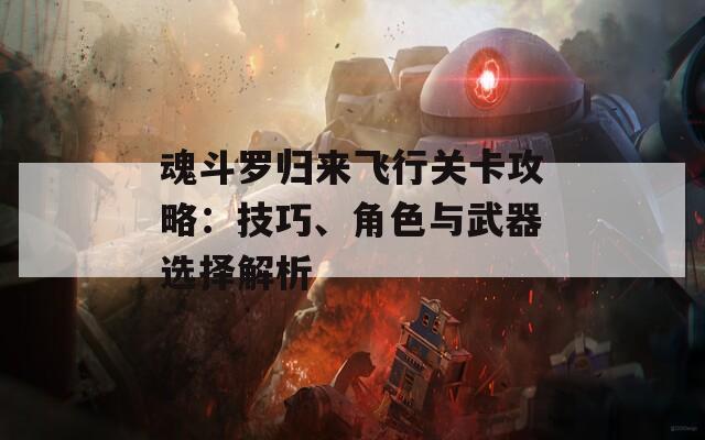 魂斗罗归来飞行关卡攻略：技巧、角色与武器选择解析