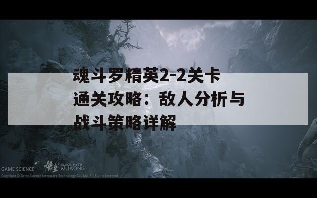 魂斗罗精英2-2关卡通关攻略：敌人分析与战斗策略详解