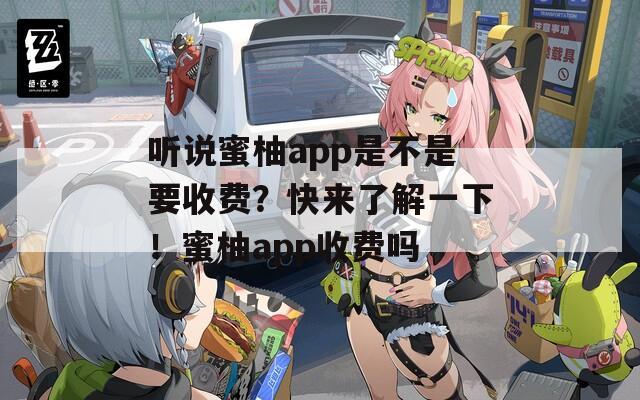 听说蜜柚app是不是要收费？快来了解一下！蜜柚app收费吗