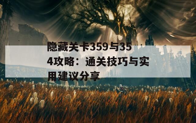 隐藏关卡359与354攻略：通关技巧与实用建议分享