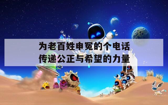 为老百姓申冤的个电话传递公正与希望的力量