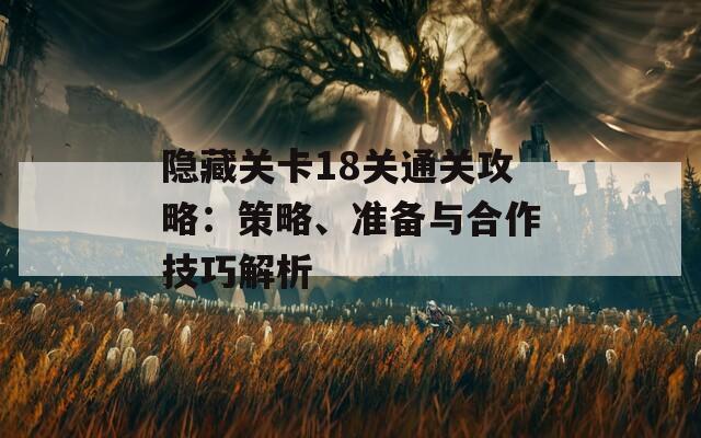 隐藏关卡18关通关攻略：策略、准备与合作技巧解析  第1张