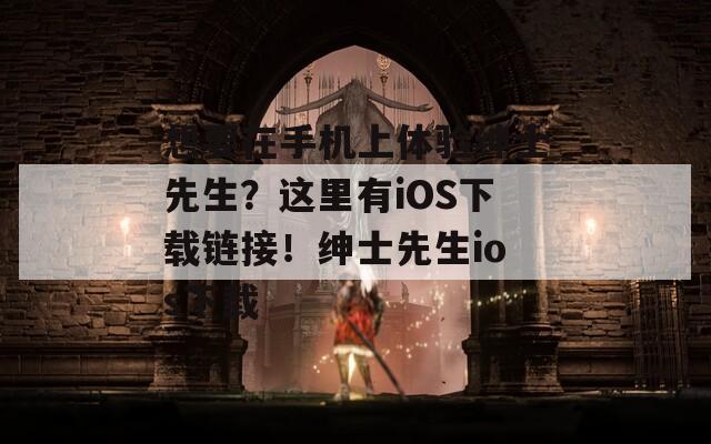 想要在手机上体验绅士先生？这里有iOS下载链接！绅士先生ios下载