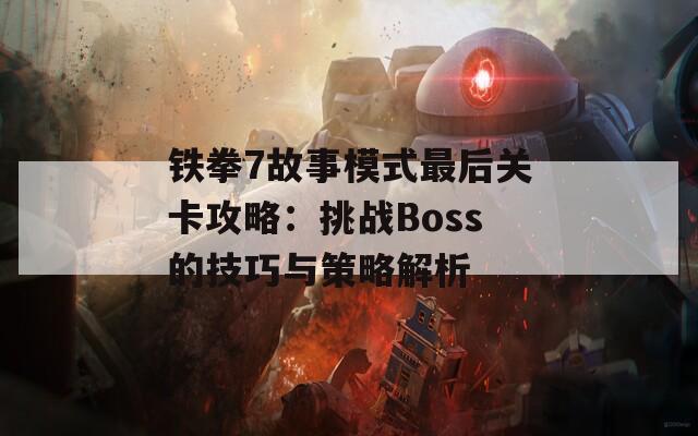 铁拳7故事模式最后关卡攻略：挑战Boss的技巧与策略解析