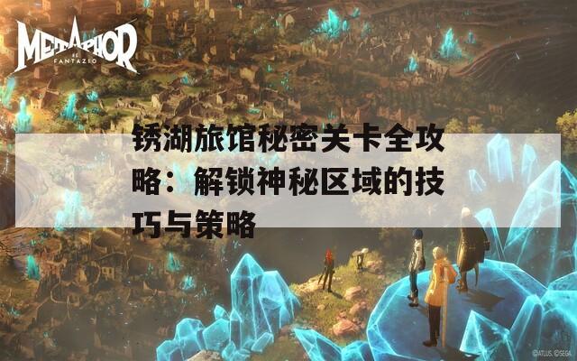 锈湖旅馆秘密关卡全攻略：解锁神秘区域的技巧与策略