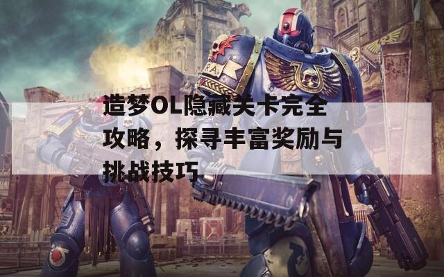 造梦OL隐藏关卡完全攻略，探寻丰富奖励与挑战技巧  第1张