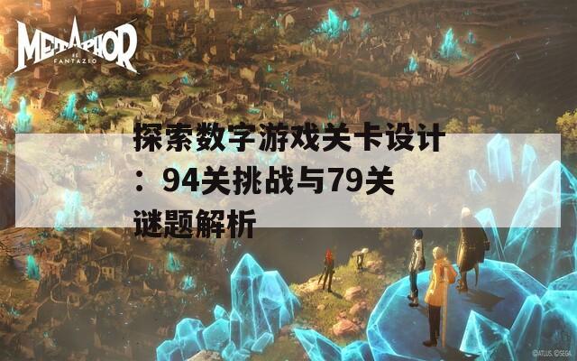 探索数字游戏关卡设计：94关挑战与79关谜题解析