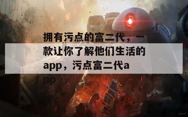 拥有污点的富二代，一款让你了解他们生活的app，污点富二代app