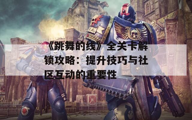 《跳舞的线》全关卡解锁攻略：提升技巧与社区互动的重要性  第1张