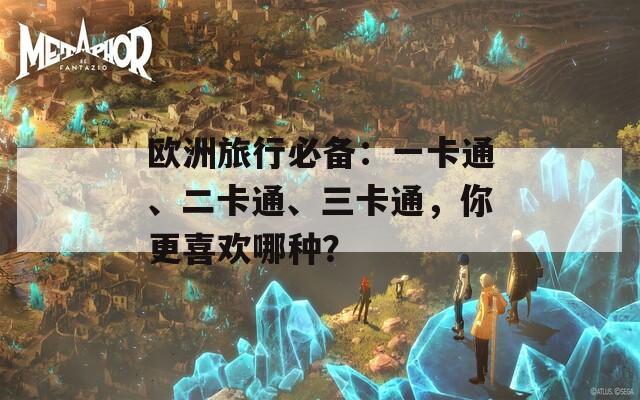 欧洲旅行必备：一卡通、二卡通、三卡通，你更喜欢哪种？  第1张