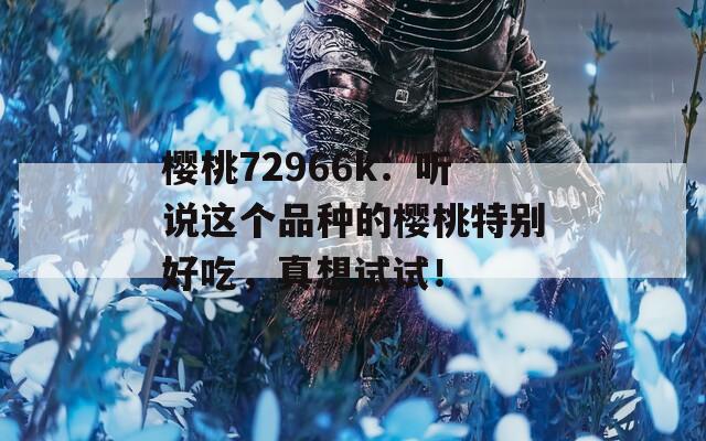 樱桃72966k：听说这个品种的樱桃特别好吃，真想试试！