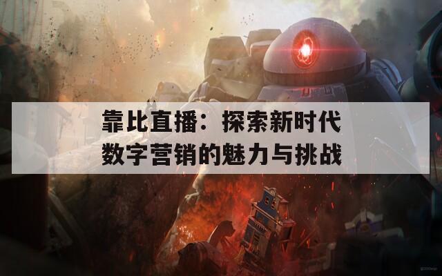 靠比直播：探索新时代数字营销的魅力与挑战