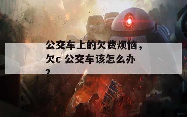 公交车上的欠费烦恼，欠c 公交车该怎么办？