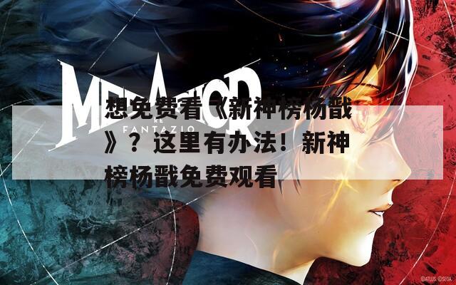 想免费看《新神榜杨戬》？这里有办法！新神榜杨戬免费观看