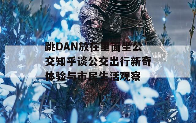 跳DAN放在里面坐公交知乎谈公交出行新奇体验与市民生活观察