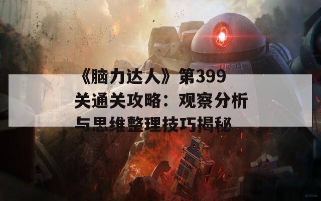 《脑力达人》第399关通关攻略：观察分析与思维整理技巧揭秘