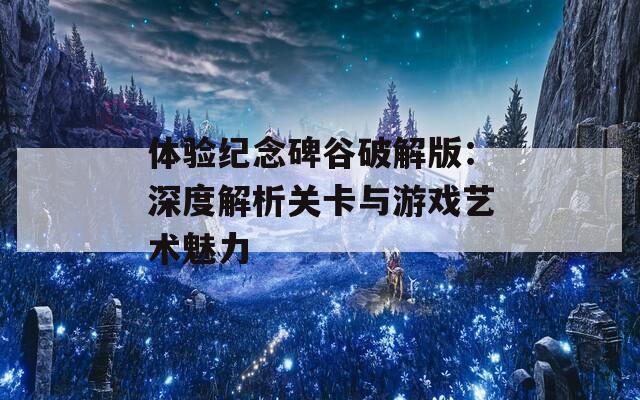 体验纪念碑谷破解版：深度解析关卡与游戏艺术魅力