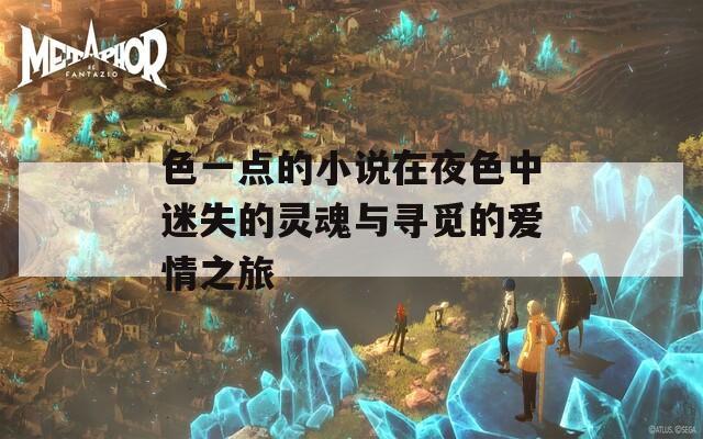 色一点的小说在夜色中迷失的灵魂与寻觅的爱情之旅  第1张