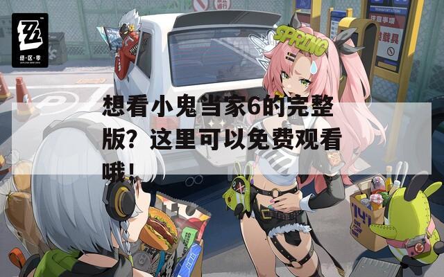 想看小鬼当家6的完整版？这里可以免费观看哦！