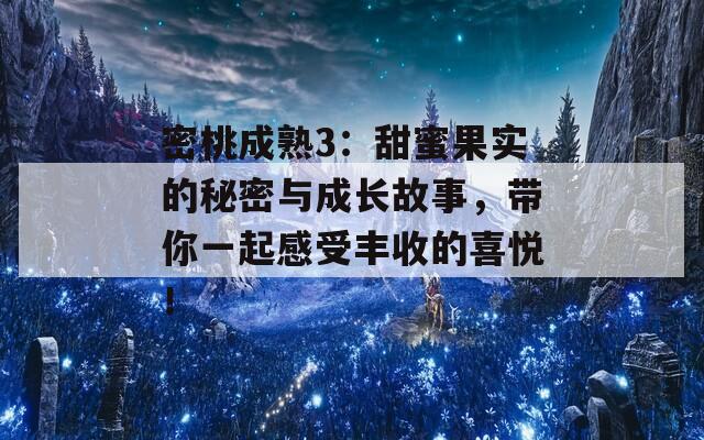 密桃成熟3：甜蜜果实的秘密与成长故事，带你一起感受丰收的喜悦！