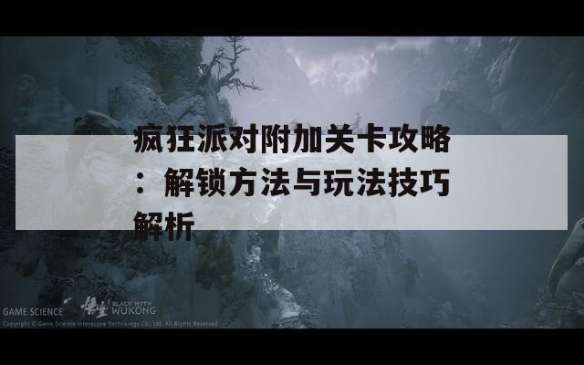 疯狂派对附加关卡攻略：解锁方法与玩法技巧解析