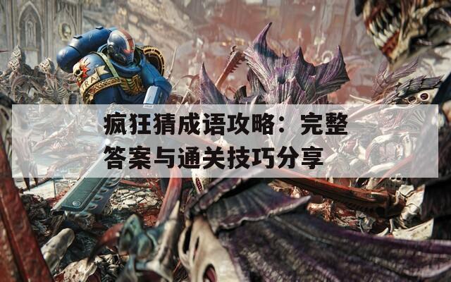 疯狂猜成语攻略：完整答案与通关技巧分享