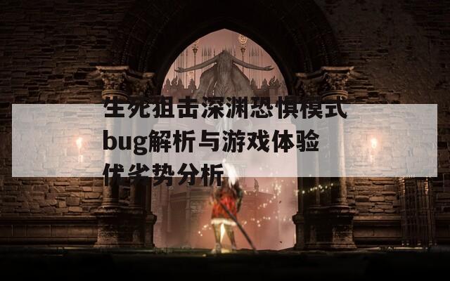 生死狙击深渊恐惧模式bug解析与游戏体验优劣势分析