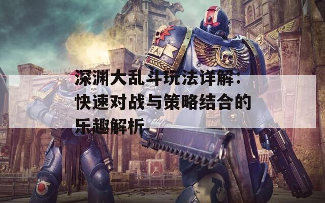 深渊大乱斗玩法详解：快速对战与策略结合的乐趣解析