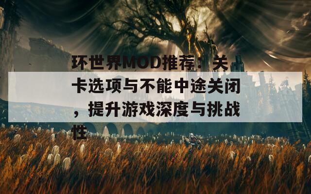 环世界MOD推荐：关卡选项与不能中途关闭，提升游戏深度与挑战性