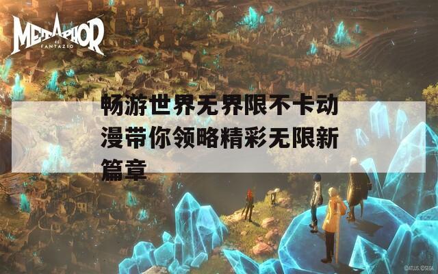 畅游世界无界限不卡动漫带你领略精彩无限新篇章  第1张