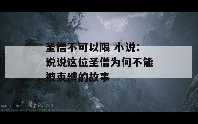 圣僧不可以限 小说：说说这位圣僧为何不能被束缚的故事  第1张