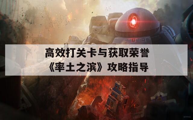 高效打关卡与获取荣誉《率土之滨》攻略指导