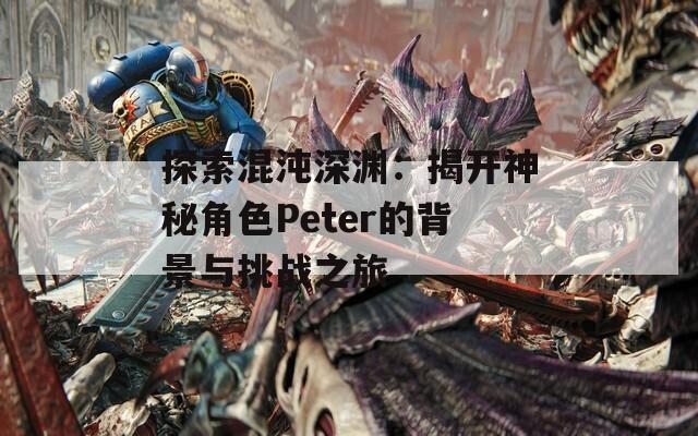 探索混沌深渊：揭开神秘角色Peter的背景与挑战之旅  第1张