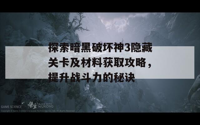 探索暗黑破坏神3隐藏关卡及材料获取攻略，提升战斗力的秘诀