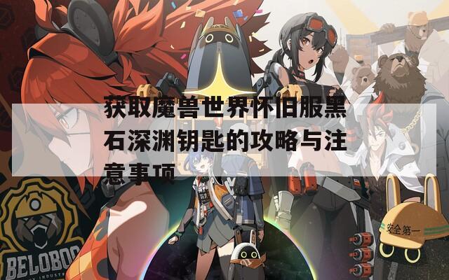 获取魔兽世界怀旧服黑石深渊钥匙的攻略与注意事项  第1张