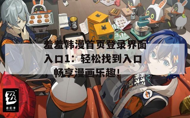 羞羞韩漫首页登录界面入口1：轻松找到入口，畅享漫画乐趣！