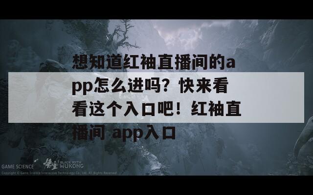 想知道红袖直播间的app怎么进吗？快来看看这个入口吧！红袖直播间 app入口