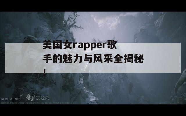 美国女rapper歌手的魅力与风采全揭秘！