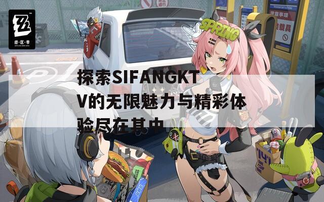 探索SIFANGKTV的无限魅力与精彩体验尽在其中