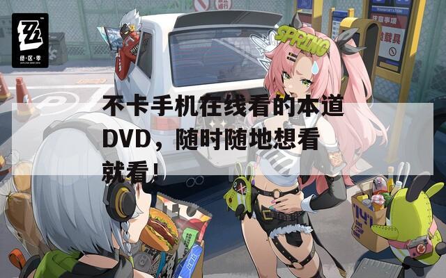 不卡手机在线看的本道DVD，随时随地想看就看！