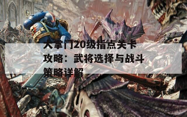 大掌门20级指点关卡攻略：武将选择与战斗策略详解