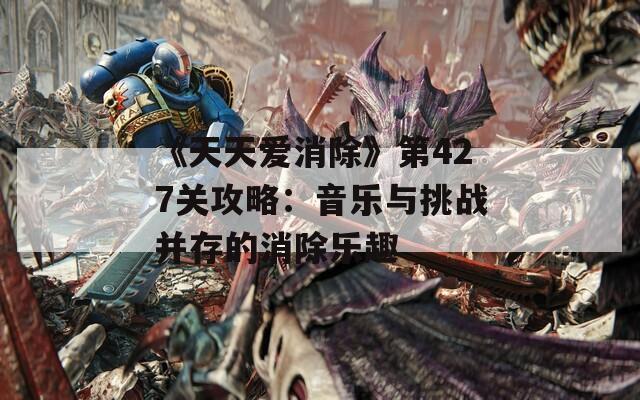 《天天爱消除》第427关攻略：音乐与挑战并存的消除乐趣