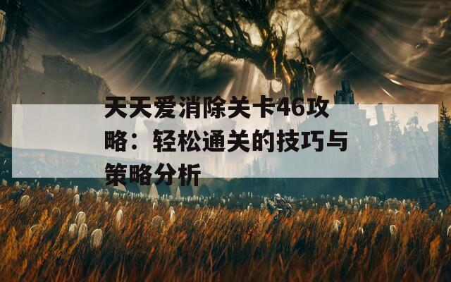 天天爱消除关卡46攻略：轻松通关的技巧与策略分析