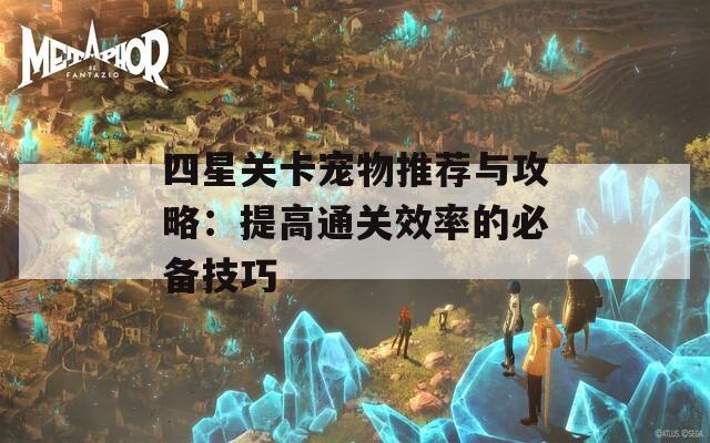 四星关卡宠物推荐与攻略：提高通关效率的必备技巧