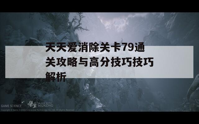 天天爱消除关卡79通关攻略与高分技巧技巧解析